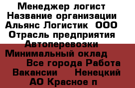 Менеджер-логист › Название организации ­ Альянс-Логистик, ООО › Отрасль предприятия ­ Автоперевозки › Минимальный оклад ­ 10 000 - Все города Работа » Вакансии   . Ненецкий АО,Красное п.